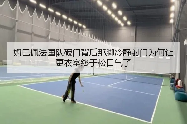 姆巴佩法国队破门背后那脚冷静射门为何让更衣室终于松口气了